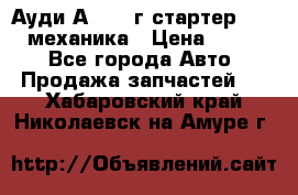 Ауди А4 1995г стартер 1,6adp механика › Цена ­ 2 500 - Все города Авто » Продажа запчастей   . Хабаровский край,Николаевск-на-Амуре г.